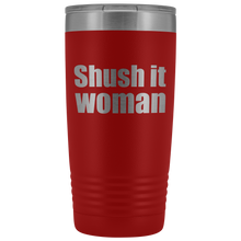 Shush it woman 20oz