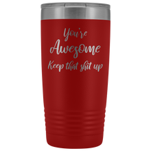 You're awesome Keep that shit up 20oz Tumbler