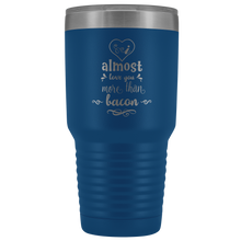 I almost love you more than bacon 30o Tumbler