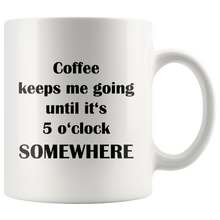 Coffee keeps me going until it's 5 o'clock somewhere 11oz