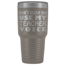 DONT MAKE ME USE MY teacher voice 30oz Tumbler