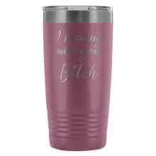 I fucking miss you Bitch 20oz travel mug