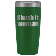 Shush it woman 20oz