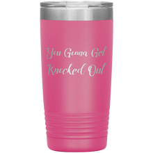 You Gonna Get Knocked Out 20oz