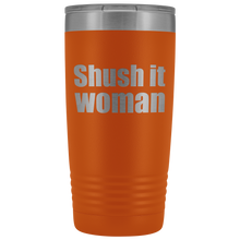 Shush it woman 20oz