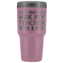 DONT MAKE ME USE MY teacher voice 30oz Tumbler