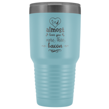 I almost love you more than bacon 30o Tumbler