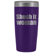 Shush it woman 20oz