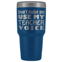 DONT MAKE ME USE MY teacher voice 30oz Tumbler