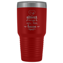 I almost love you more than bacon 30o Tumbler