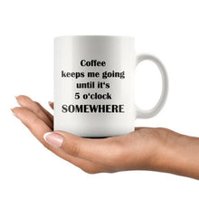 Funny Coffee Mug Gift for Him or Her Cool Gift Idea Office Gifts Coffee keeps me going until it's 5 o'clock somewhere