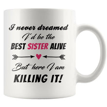 I Never Dreamed I Would Be The Best Sister Alive But Here I Am Killing It - 11 Oz Mug - Gifts for Sister - Sister Mug - cool sister mug