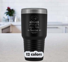 I almost love you more than bacon 30oz Tumbler, funny gift idea boy friend, girl friend gift, funny travel mug, stainless steel
