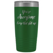 You're awesome Keep that shit up 20oz Tumbler
