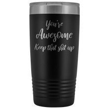 You're awesome Keep that shit up 20oz Tumbler