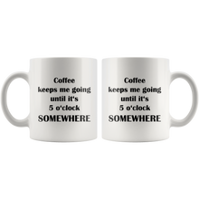 Coffee keeps me going until it's 5 o'clock somewhere 11oz