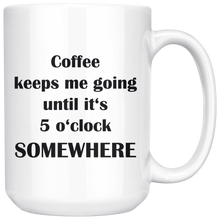 Coffee keeps me going until it's 5 o'clock somewhere 15oz