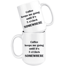 Coffee keeps me going until it's 5 o'clock somewhere 15oz