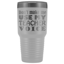 DONT MAKE ME USE MY teacher voice 30oz Tumbler