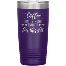Coffee ain't strong enough for this shit