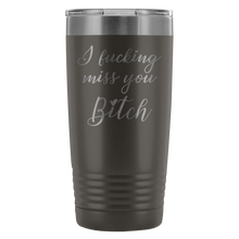 I fucking miss you Bitch 20oz travel mug