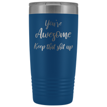 You're awesome Keep that shit up 20oz Tumbler