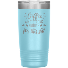 Coffee ain't strong enough for this shit
