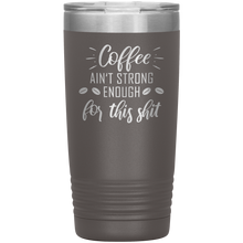 Coffee ain't strong enough for this shit