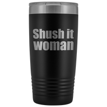 Shush it woman 20oz