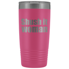 Shush it woman 20oz