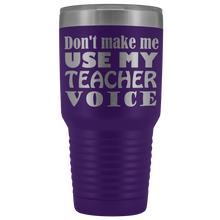 DONT MAKE ME USE MY teacher voice 30oz Tumbler