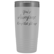 You're awesome Keep that shit up 20oz Tumbler