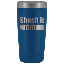 Shush it woman 20oz