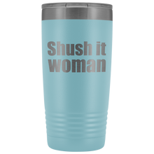 Shush it woman 20oz