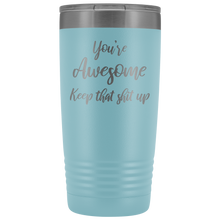 You're awesome Keep that shit up 20oz Tumbler