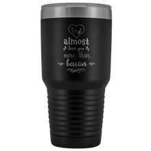 I almost love you more than bacon 30o Tumbler