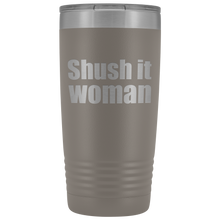 Shush it woman 20oz